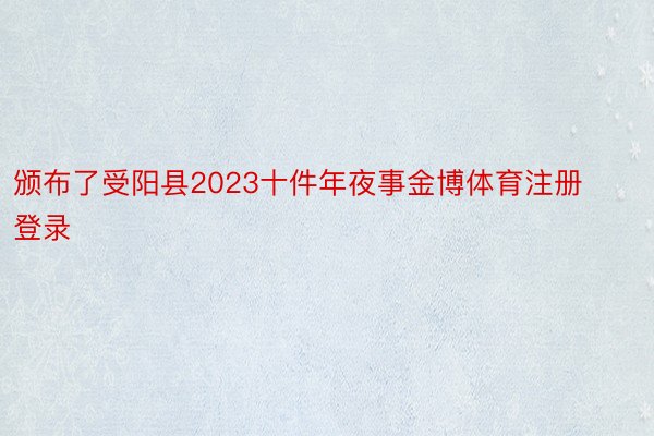 颁布了受阳县2023十件年夜事金博体育注册登录