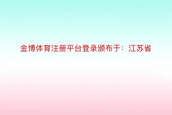 金博体育注册平台登录颁布于：江苏省