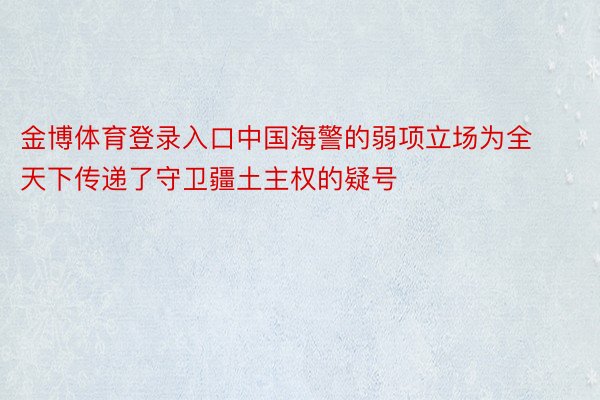 金博体育登录入口中国海警的弱项立场为全天下传递了守卫疆土主权的疑号